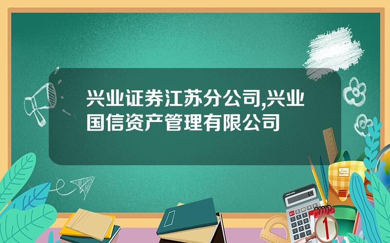 兴业证券江苏分公司,兴业国信资产管理有限公司