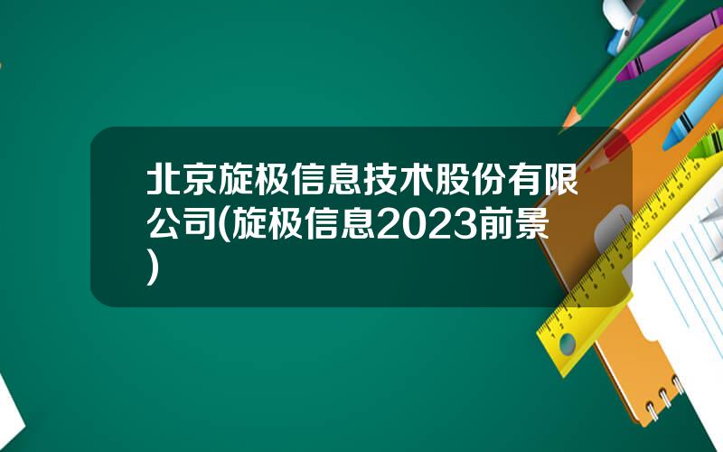 北京旋极信息技术股份有限公司(旋极信息2023前景)