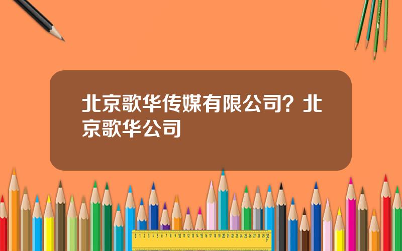 北京歌华传媒有限公司？北京歌华公司