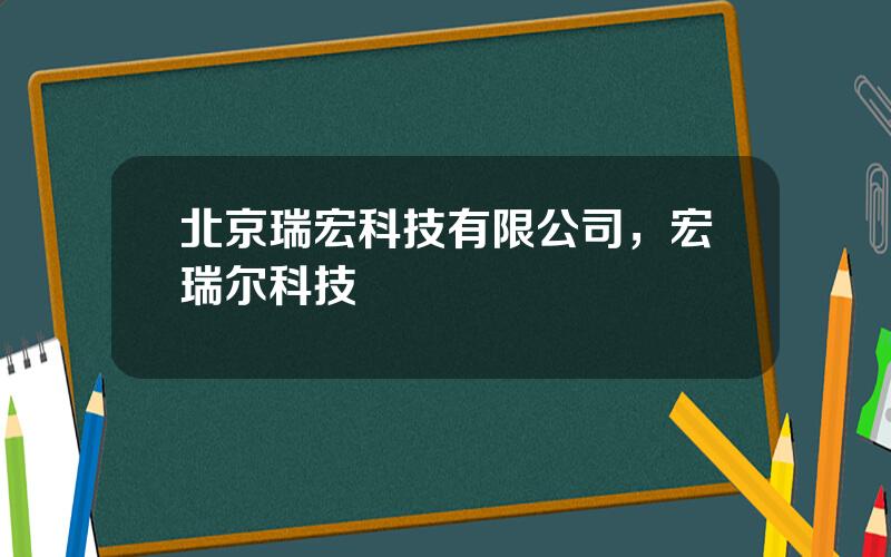 北京瑞宏科技有限公司，宏瑞尔科技
