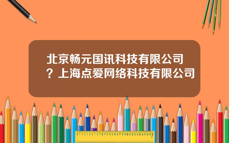 北京畅元国讯科技有限公司？上海点爱网络科技有限公司
