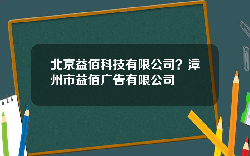 北京益佰科技有限公司？漳州市益佰广告有限公司