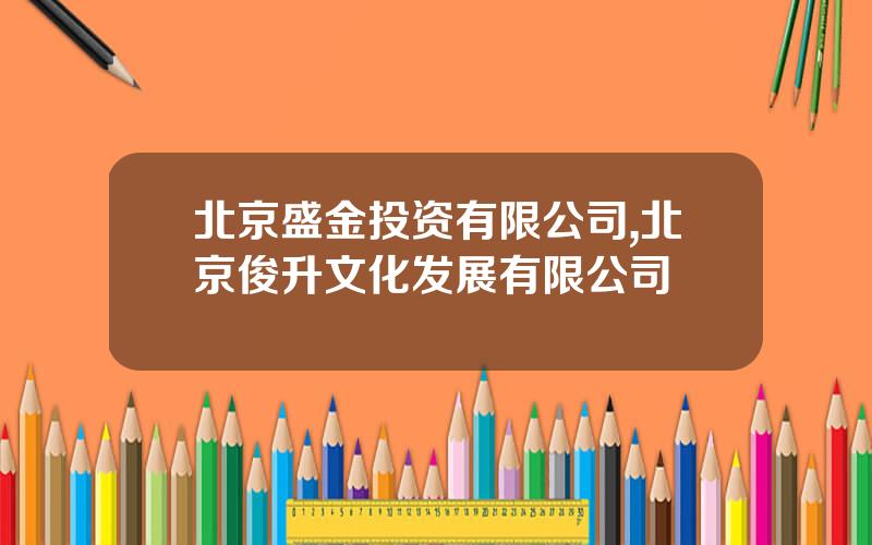 北京盛金投资有限公司,北京俊升文化发展有限公司