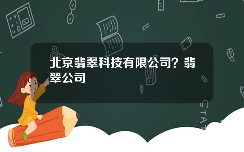 北京翡翠科技有限公司？翡翠公司