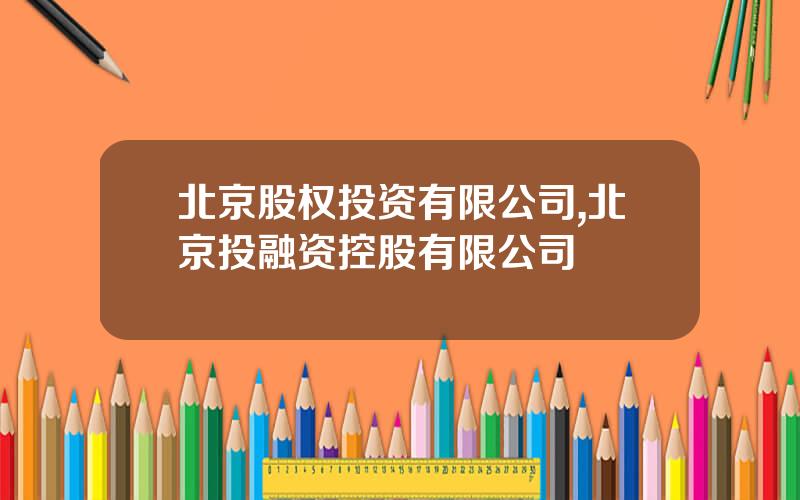 北京股权投资有限公司,北京投融资控股有限公司