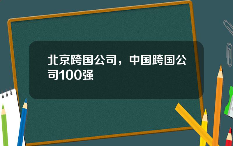 北京跨国公司，中国跨国公司100强