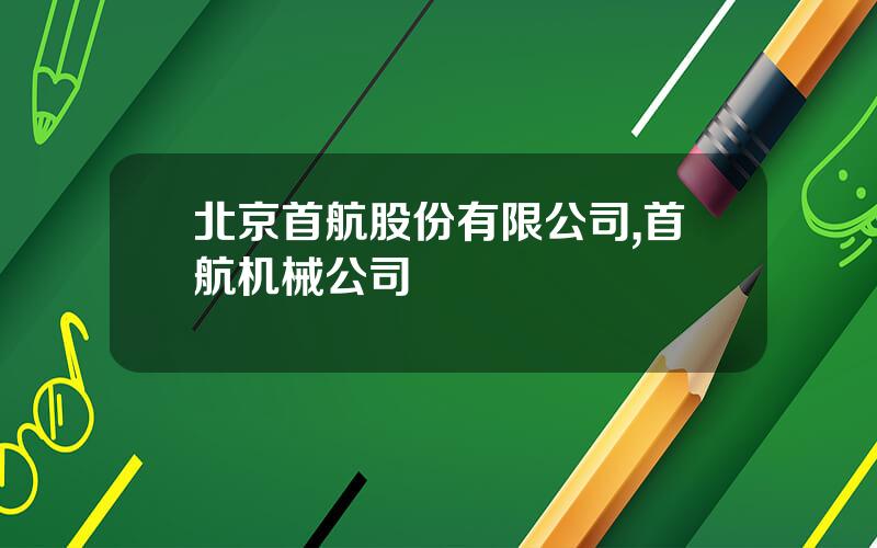 北京首航股份有限公司,首航机械公司