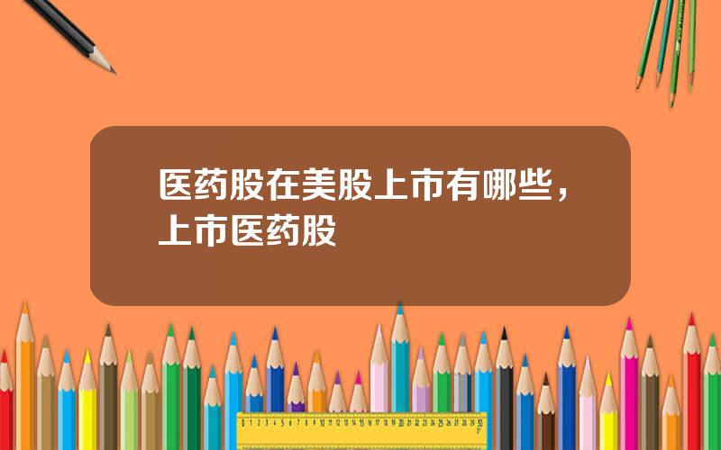 医药股在美股上市有哪些，上市医药股