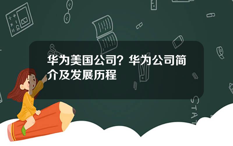 华为美国公司？华为公司简介及发展历程