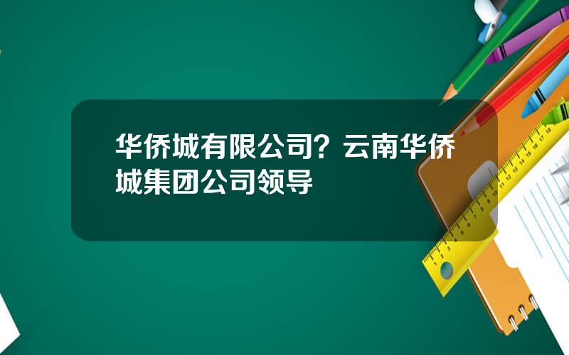 华侨城有限公司？云南华侨城集团公司领导