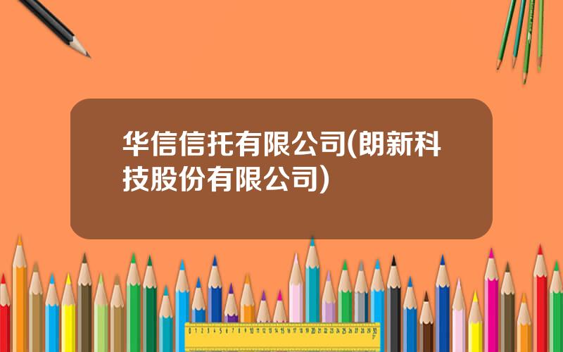 华信信托有限公司(朗新科技股份有限公司)