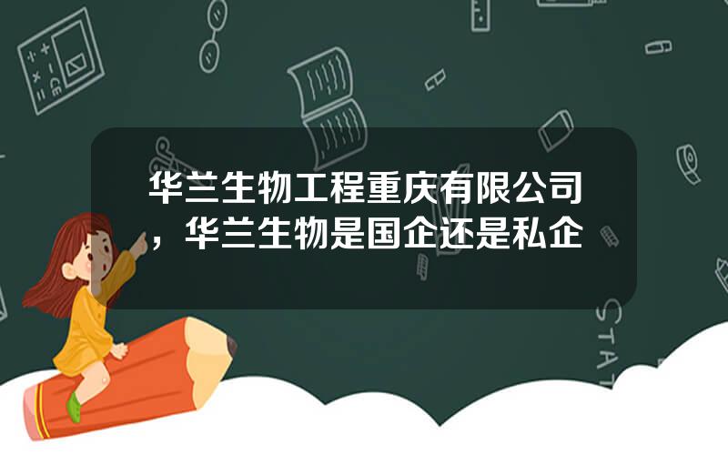 华兰生物工程重庆有限公司，华兰生物是国企还是私企