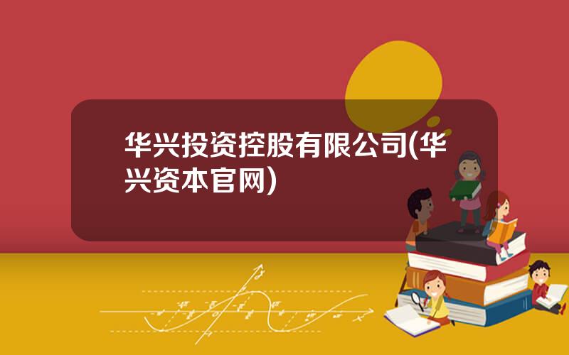 华兴投资控股有限公司(华兴资本官网)