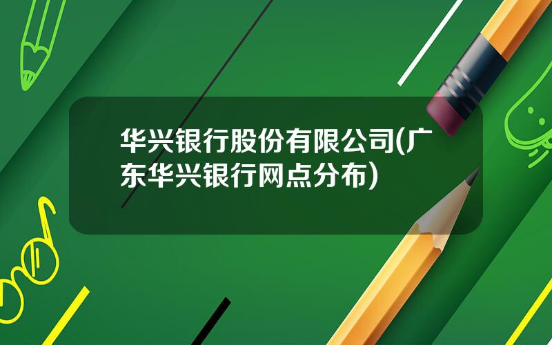 华兴银行股份有限公司(广东华兴银行网点分布)