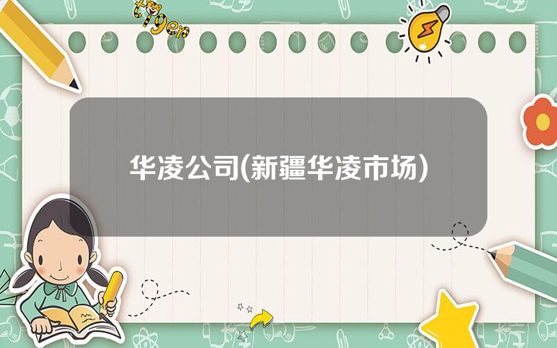 华凌公司(新疆华凌市场)