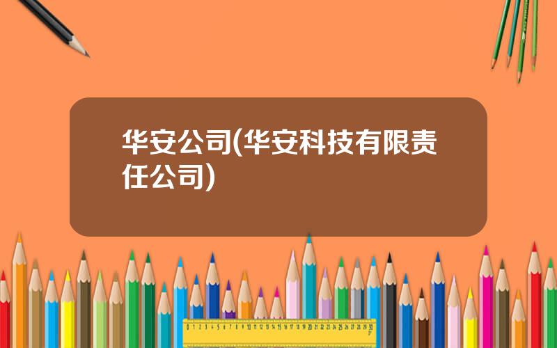 华安公司(华安科技有限责任公司)