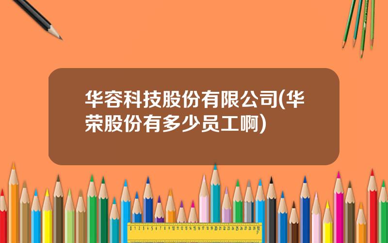 华容科技股份有限公司(华荣股份有多少员工啊)