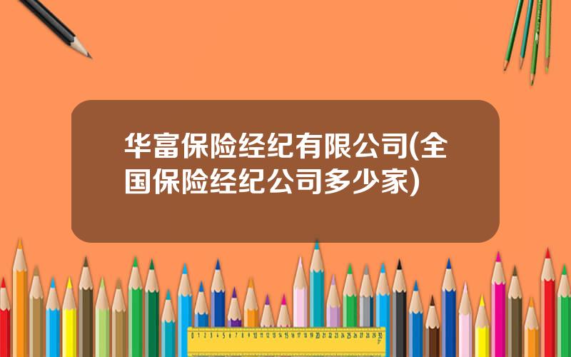 华富保险经纪有限公司(全国保险经纪公司多少家)