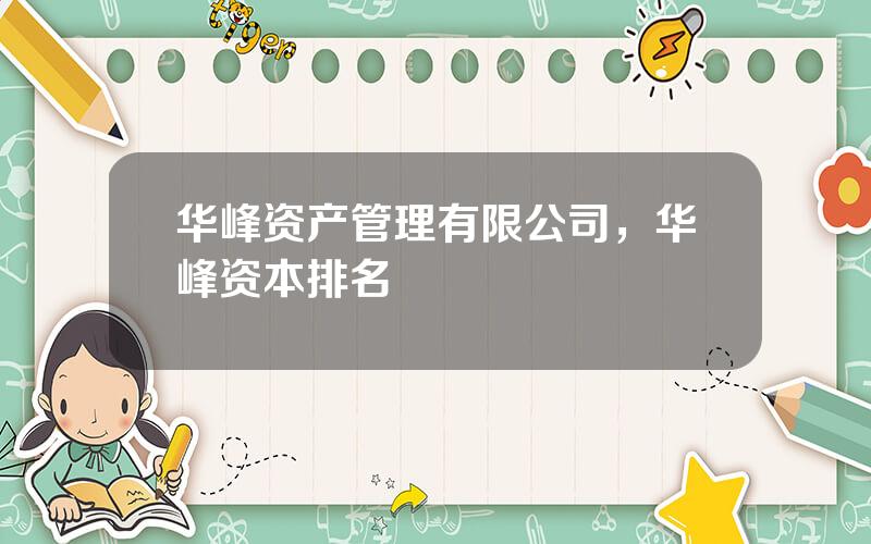 华峰资产管理有限公司，华峰资本排名