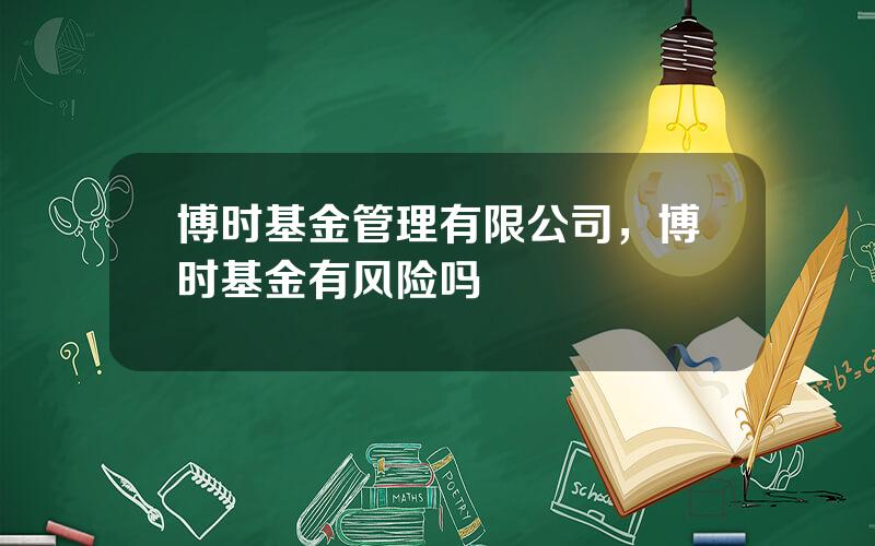 博时基金管理有限公司，博时基金有风险吗