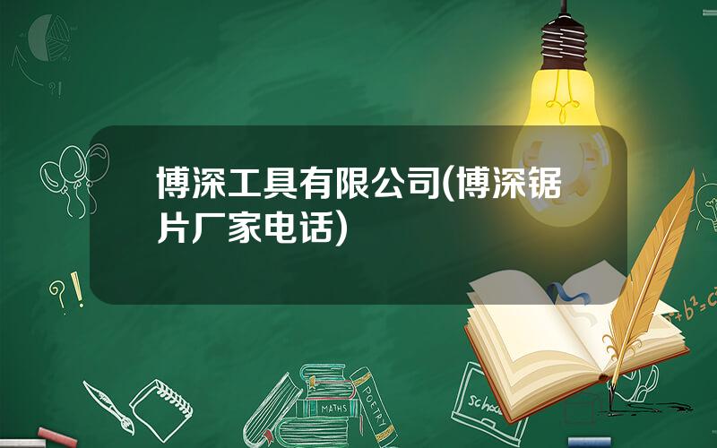 博深工具有限公司(博深锯片厂家电话)
