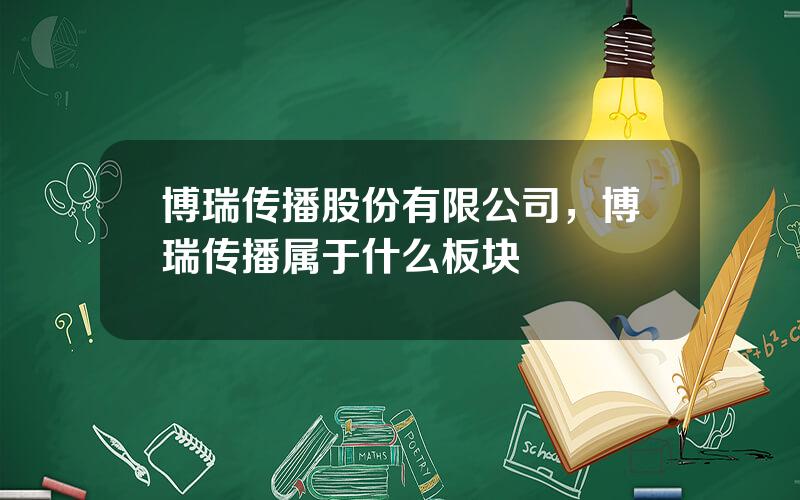 博瑞传播股份有限公司，博瑞传播属于什么板块