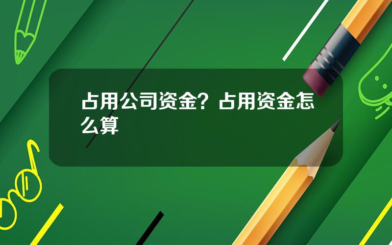 占用公司资金？占用资金怎么算