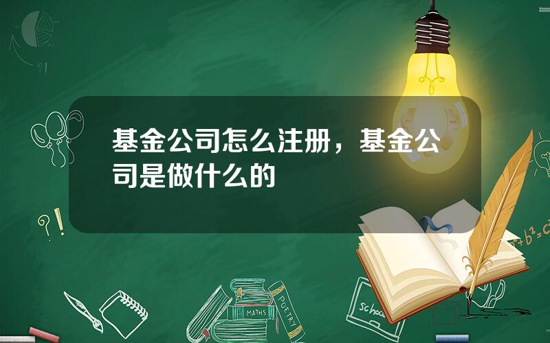基金公司怎么注册，基金公司是做什么的