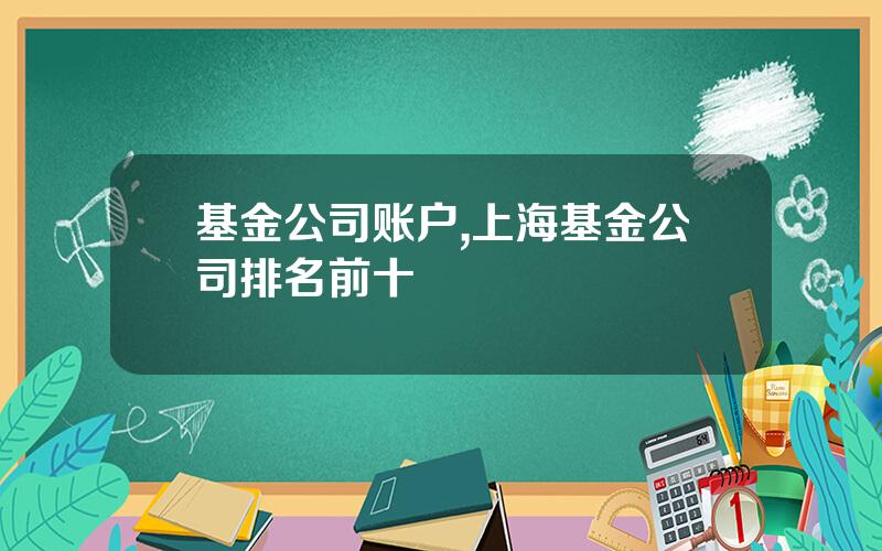 基金公司账户,上海基金公司排名前十