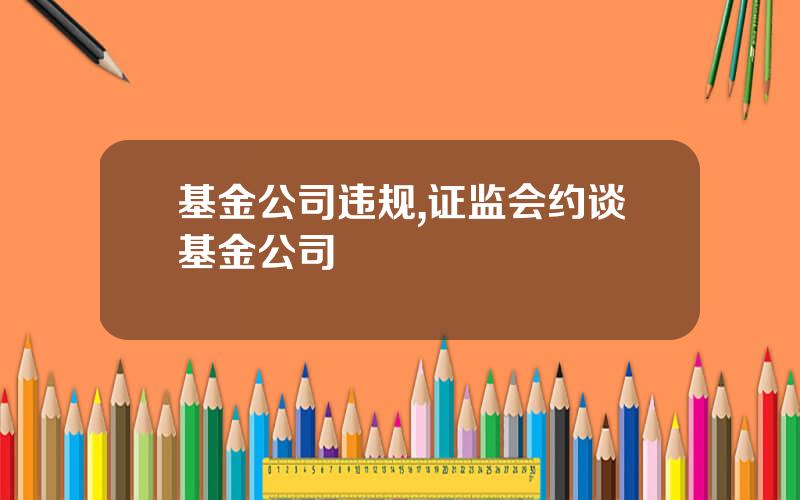 基金公司违规,证监会约谈基金公司