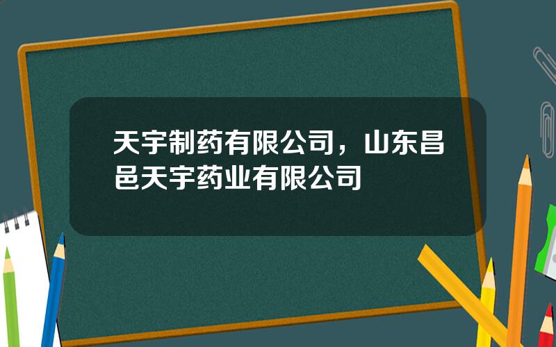 天宇制药有限公司，山东昌邑天宇药业有限公司