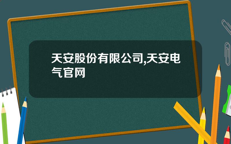 天安股份有限公司,天安电气官网