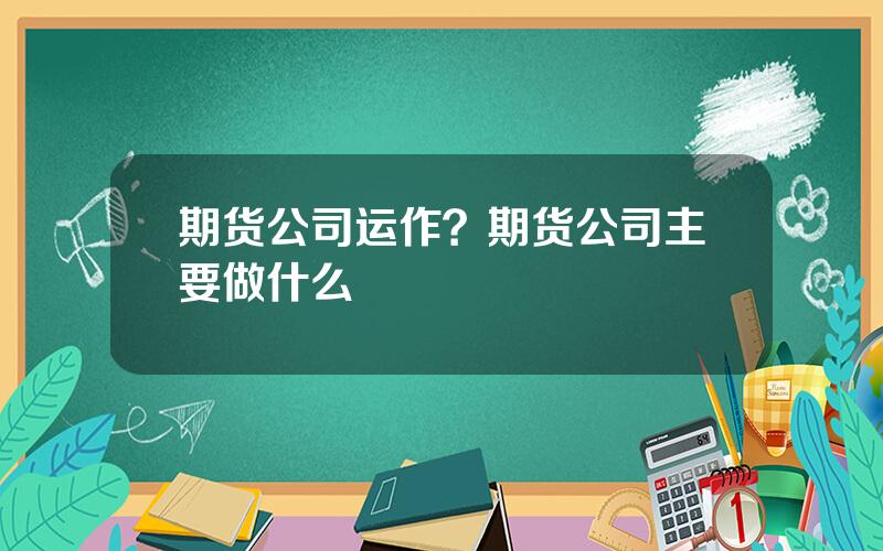 期货公司运作？期货公司主要做什么