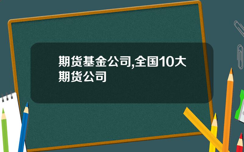 期货基金公司,全国10大期货公司