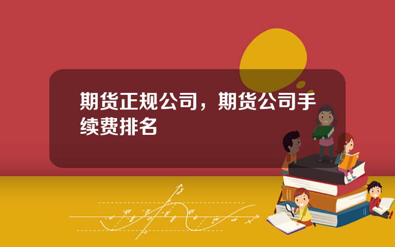 期货正规公司，期货公司手续费排名