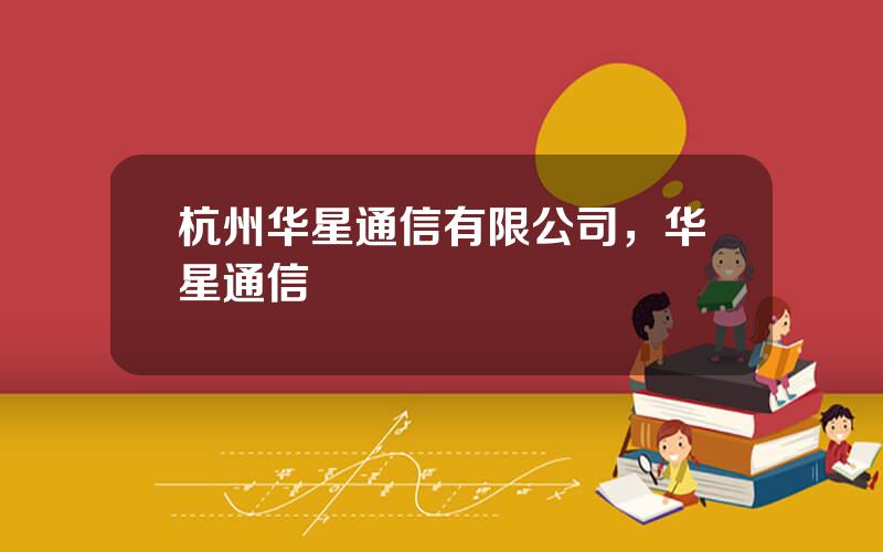 杭州华星通信有限公司，华星通信
