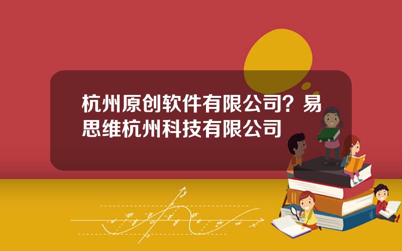 杭州原创软件有限公司？易思维杭州科技有限公司
