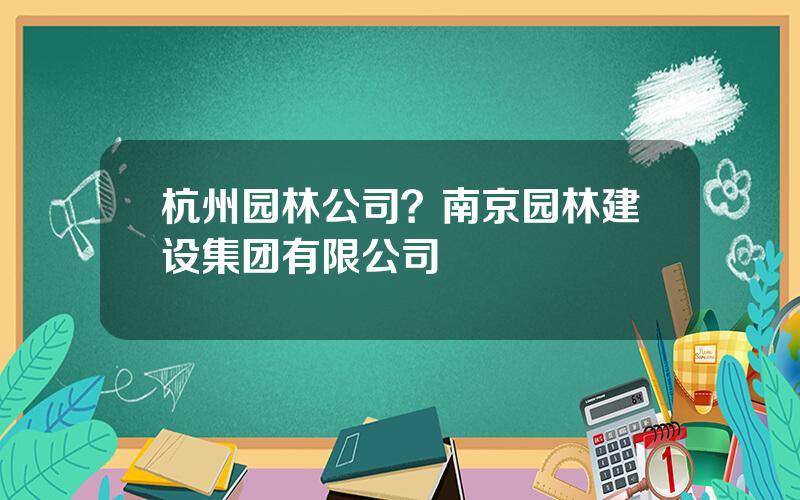 杭州园林公司？南京园林建设集团有限公司