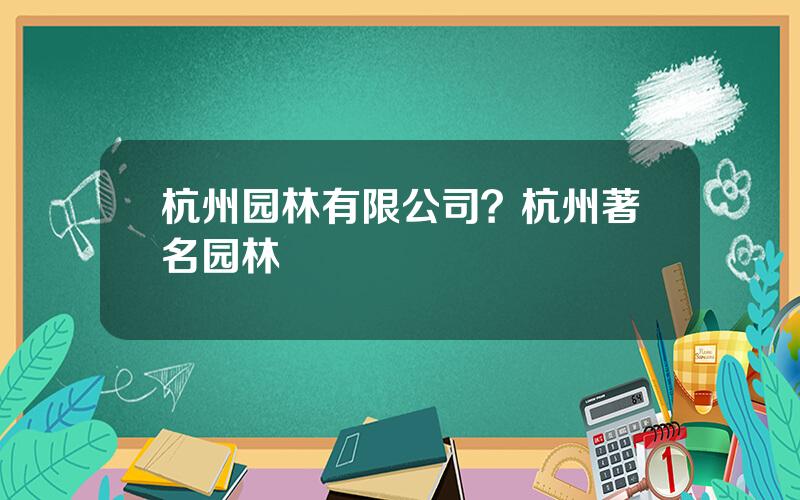 杭州园林有限公司？杭州著名园林