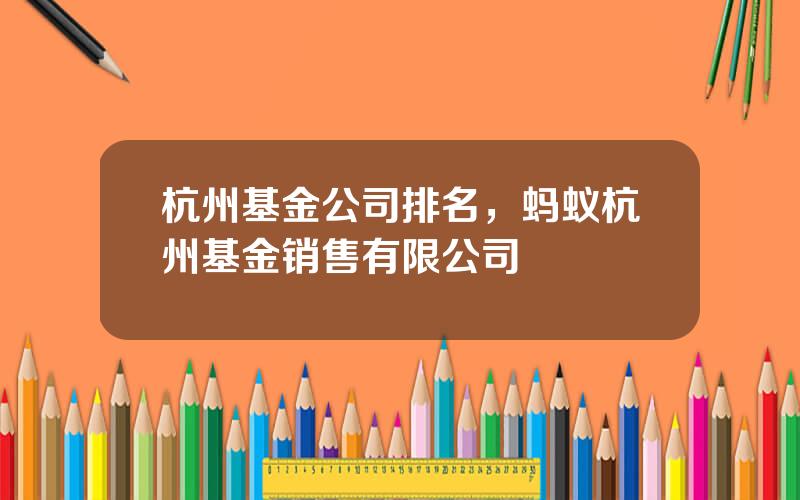 杭州基金公司排名，蚂蚁杭州基金销售有限公司