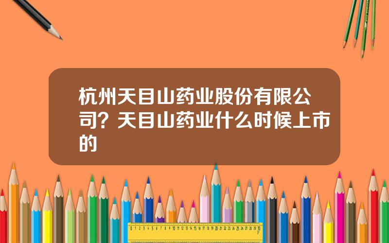 杭州天目山药业股份有限公司？天目山药业什么时候上市的