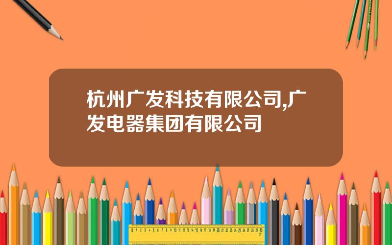 杭州广发科技有限公司,广发电器集团有限公司