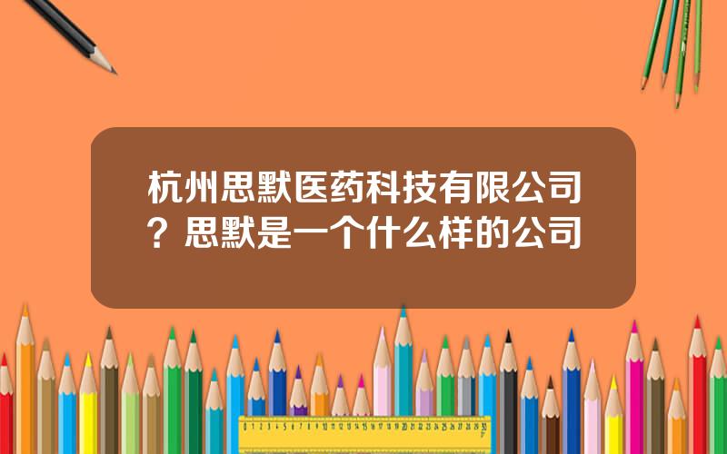 杭州思默医药科技有限公司？思默是一个什么样的公司