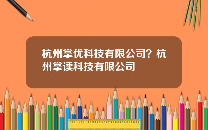 杭州掌优科技有限公司？杭州掌读科技有限公司