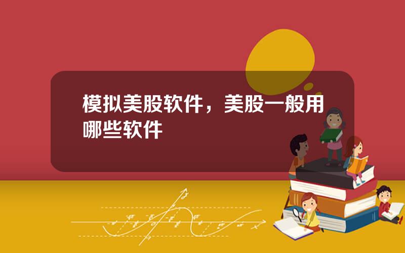 模拟美股软件，美股一般用哪些软件