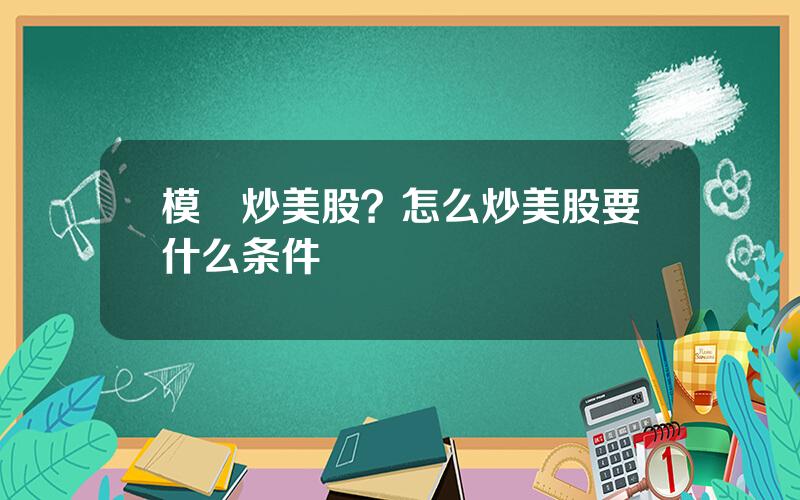 模擬炒美股？怎么炒美股要什么条件