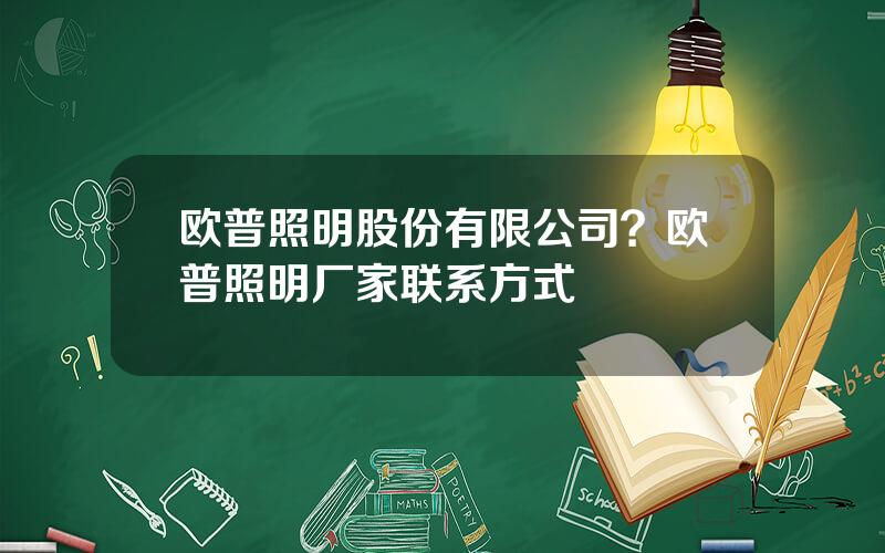 欧普照明股份有限公司？欧普照明厂家联系方式