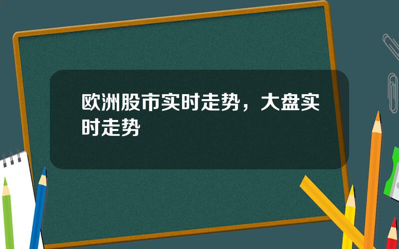 欧洲股市实时走势，大盘实时走势