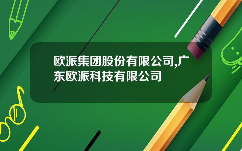欧派集团股份有限公司,广东欧派科技有限公司