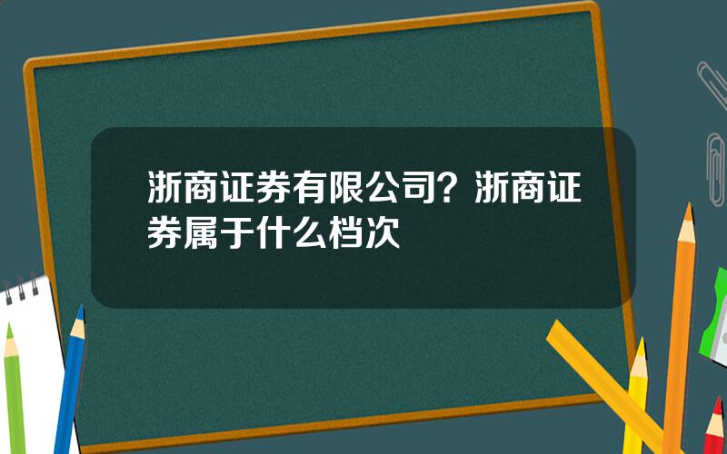 浙商证券有限公司？浙商证券属于什么档次